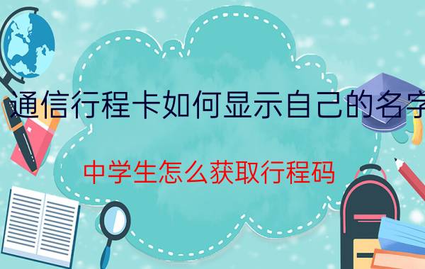 通信行程卡如何显示自己的名字 中学生怎么获取行程码？